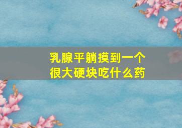 乳腺平躺摸到一个很大硬块吃什么药