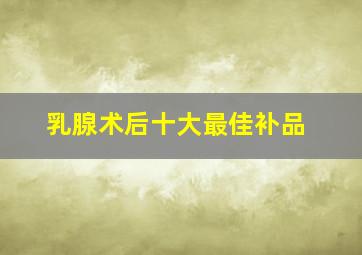 乳腺术后十大最佳补品