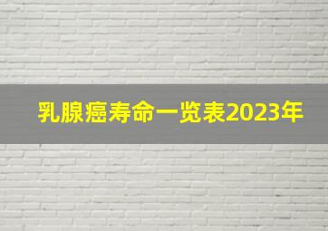 乳腺癌寿命一览表2023年