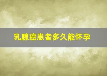 乳腺癌患者多久能怀孕