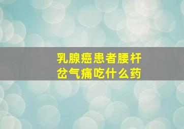 乳腺癌患者腰杆岔气痛吃什么药