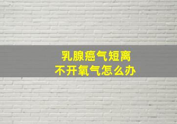 乳腺癌气短离不开氧气怎么办