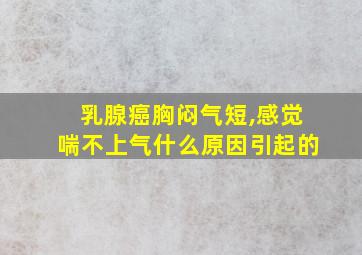 乳腺癌胸闷气短,感觉喘不上气什么原因引起的