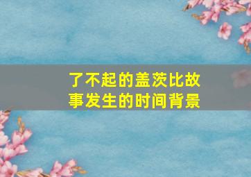 了不起的盖茨比故事发生的时间背景