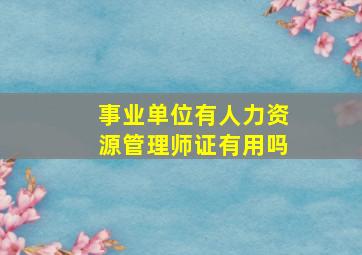 事业单位有人力资源管理师证有用吗