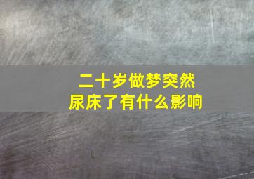 二十岁做梦突然尿床了有什么影响