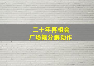 二十年再相会广场舞分解动作