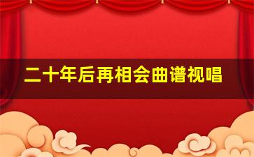 二十年后再相会曲谱视唱