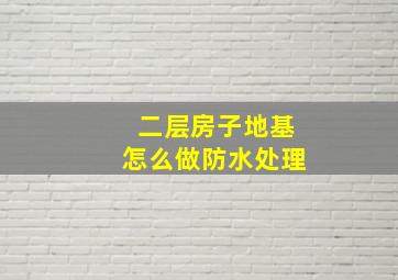 二层房子地基怎么做防水处理