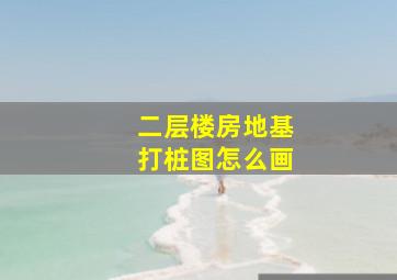 二层楼房地基打桩图怎么画