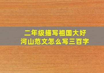 二年级描写祖国大好河山范文怎么写三百字