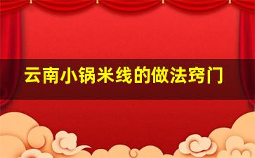 云南小锅米线的做法窍门