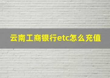 云南工商银行etc怎么充值