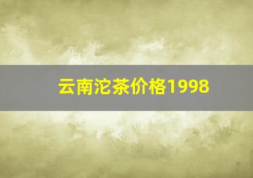 云南沱茶价格1998