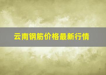 云南钢筋价格最新行情