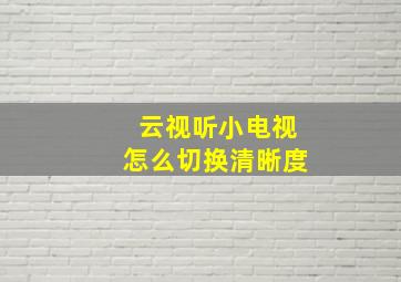 云视听小电视怎么切换清晰度