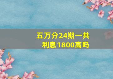 五万分24期一共利息1800高吗