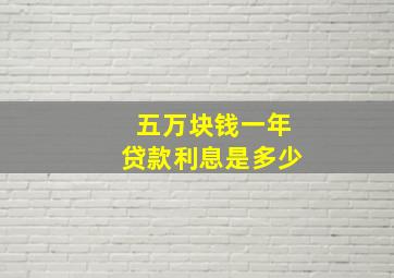 五万块钱一年贷款利息是多少