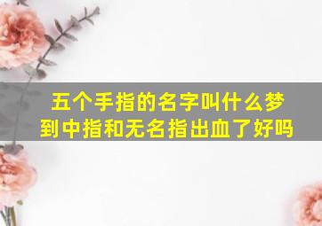 五个手指的名字叫什么梦到中指和无名指出血了好吗