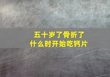 五十岁了骨折了什么时开始吃钙片