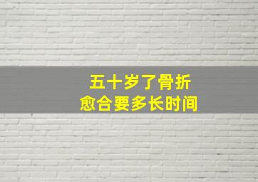 五十岁了骨折愈合要多长时间