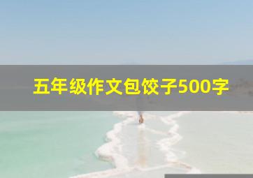 五年级作文包饺子500字