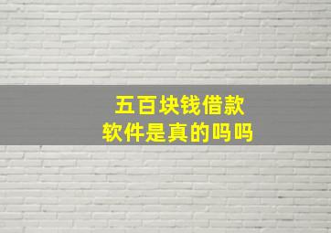 五百块钱借款软件是真的吗吗