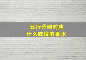 五行分别对应什么味道的香水