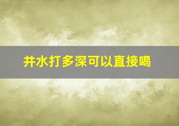 井水打多深可以直接喝