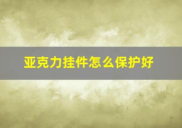 亚克力挂件怎么保护好