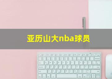 亚历山大nba球员