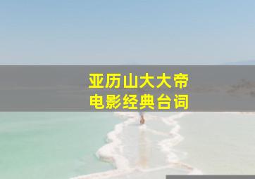 亚历山大大帝电影经典台词