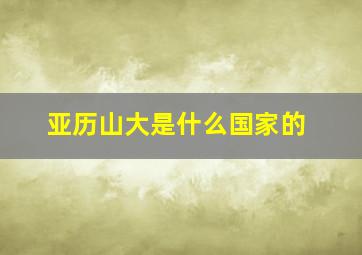 亚历山大是什么国家的