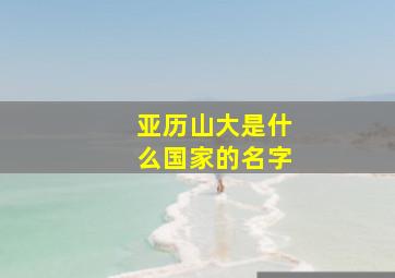 亚历山大是什么国家的名字