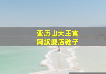 亚历山大王官网旗舰店鞋子