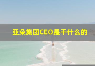 亚朵集团CEO是干什么的