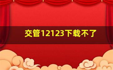 交管12123下载不了