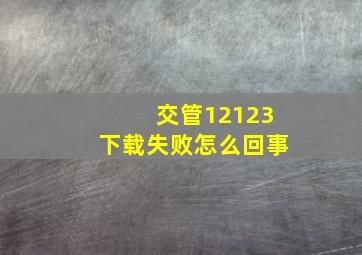 交管12123下载失败怎么回事