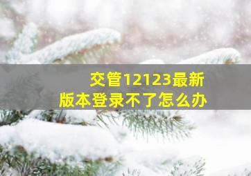 交管12123最新版本登录不了怎么办