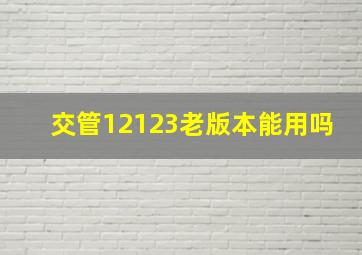 交管12123老版本能用吗