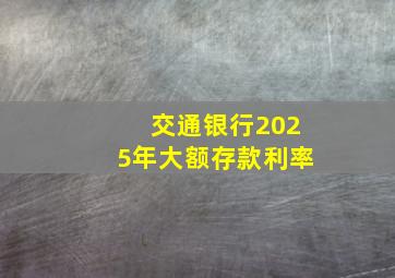 交通银行2025年大额存款利率