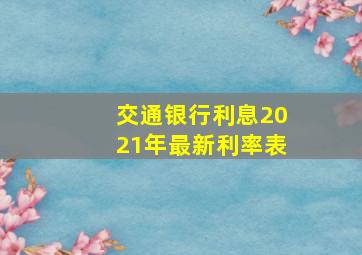 交通银行利息2021年最新利率表