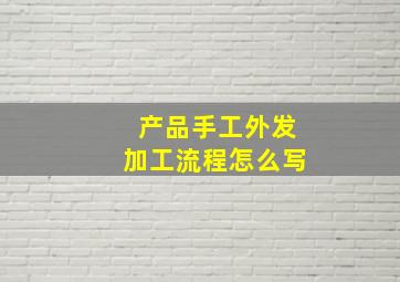 产品手工外发加工流程怎么写