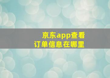 京东app查看订单信息在哪里