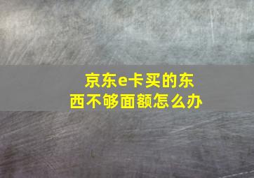 京东e卡买的东西不够面额怎么办