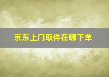 京东上门取件在哪下单