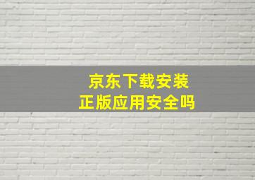 京东下载安装正版应用安全吗