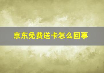 京东免费送卡怎么回事