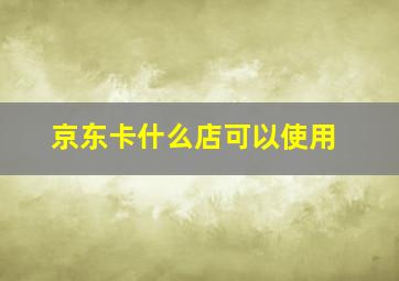 京东卡什么店可以使用