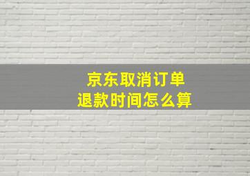 京东取消订单退款时间怎么算